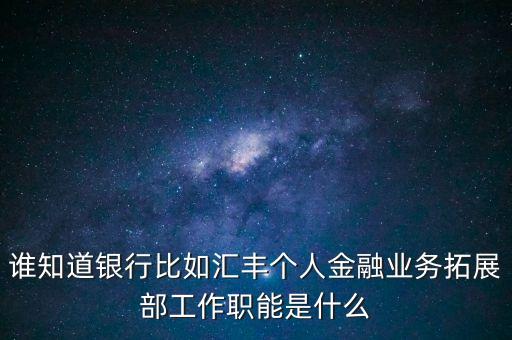 銀行拓展部門是什么，農行的市場拓展部主要是做什么的