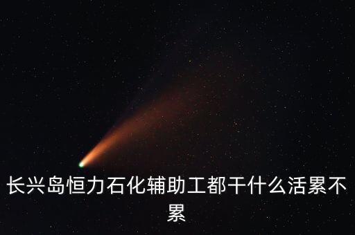 恒力石化設(shè)備技術(shù)員做什么工作，長興島恒力石化主要是做什么的工資各方面待遇怎么樣我是學(xué)教
