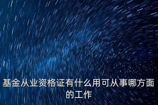 基金從業(yè)證有什么用，基金從業(yè)資格證書有什么作用