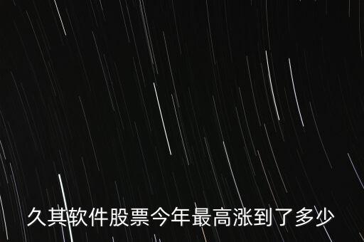 久其軟件股票今年最高漲到了多少
