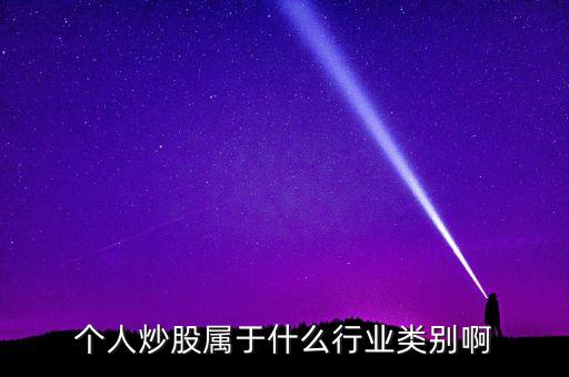 個(gè)人炒股屬于什么行業(yè)類別啊