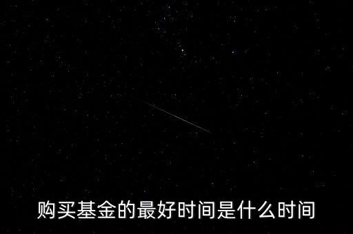 購(gòu)買基金的最好時(shí)間是什么時(shí)間