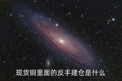 現(xiàn)貨銅里面的反手建倉(cāng)是什么