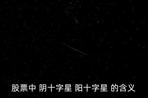 十字陽線代表什么，請問股票里面經(jīng)常說到的 十字星 陽線 陰線 分別是什么請簡單明了的