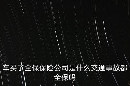 車(chē)買(mǎi)了全保保險(xiǎn)公司是什么交通事故都全保嗎