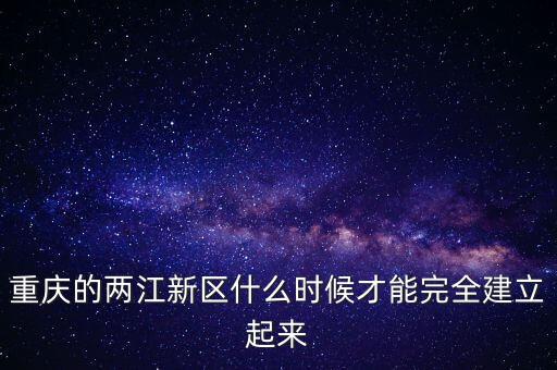 兩江新區(qū)什么時候成立行政區(qū)，2010年6月18日我國第三個國家級新區(qū)內(nèi)陸唯一國家級新區(qū)