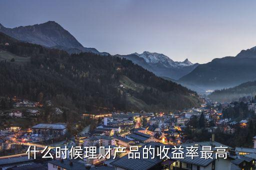 理財(cái)什么時(shí)候利率高，理財(cái)產(chǎn)品哪月利息高