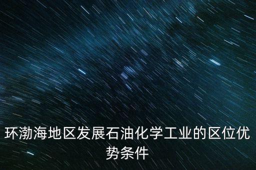 環(huán)渤海地區(qū)發(fā)展石油化學(xué)工業(yè)的區(qū)位優(yōu)勢(shì)條件