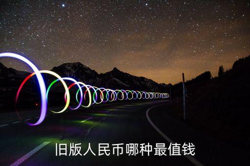 老版人民幣什么最貴，舊版人民幣哪種最值錢