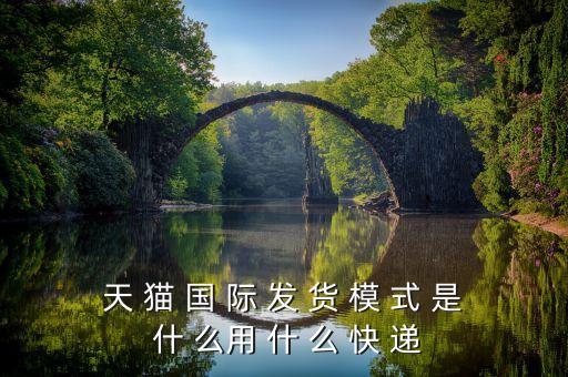天貓國際發(fā)什么快遞，天 貓 國 際 發(fā) 貨 模 式 是 什 么用 什 么 快 遞