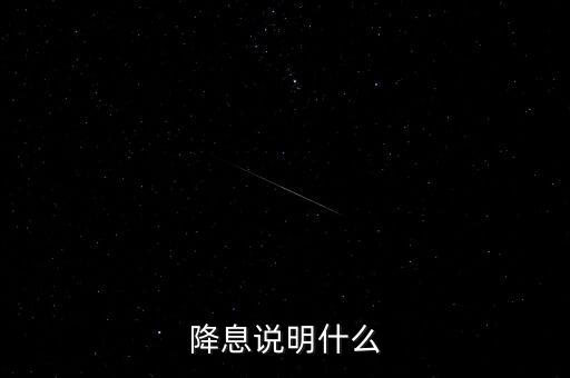 持續(xù)降息說明什么，銀行不斷的降息說明了什么