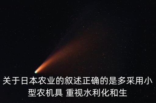 日本為什么不能種植小麥嗎，關于日本農業(yè)的敘述正確的是多采用小型農機具 重視水利化和生