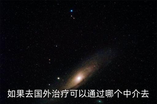 如果去國外治療可以通過哪個中介去