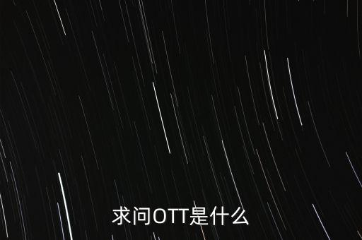 微信ott是什么，ott是什么業(yè)務(wù)為什么說軟件商店也是ott業(yè)務(wù)百度了半天還沒弄懂