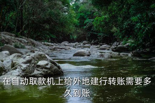 在自動(dòng)取款機(jī)上給外地建行轉(zhuǎn)賬需要多久到賬