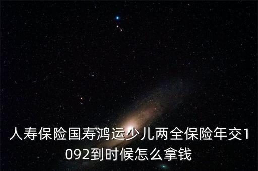 中國人壽鴻運少兒什么時候領(lǐng)本金，中國人壽鴻運保險第一次領(lǐng)過后之后的每年是什么時候就能領(lǐng)  搜