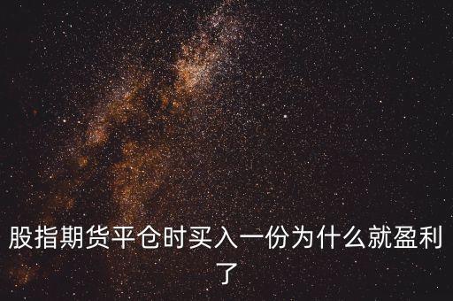 股指期貨平倉時買入一份為什么就盈利了