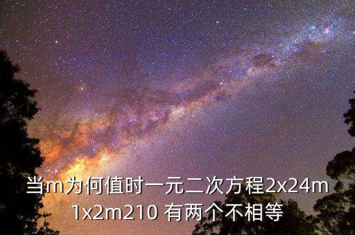 當(dāng)m為何值時一元二次方程2x24m1x2m210 有兩個不相等