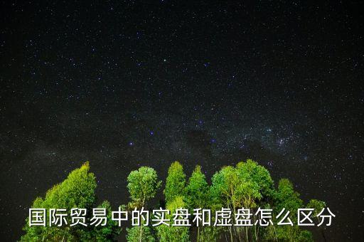 什么叫實(shí)盤，國(guó)際貿(mào)易中的實(shí)盤和虛盤怎么區(qū)分
