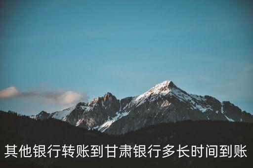 甘肅銀行轉(zhuǎn)異地建行什么時候到賬，異地建行轉(zhuǎn)賬多長時間到賬