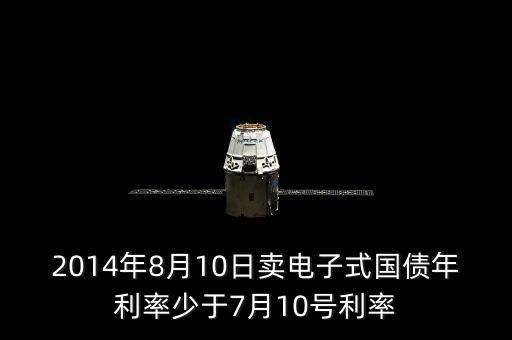 2014年8月10日賣電子式國(guó)債年利率少于7月10號(hào)利率