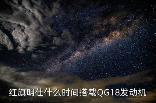 紅旗明仕什么時間搭載QG18發(fā)動機