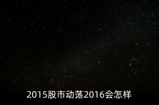 2015股市動(dòng)蕩2016會(huì)怎樣