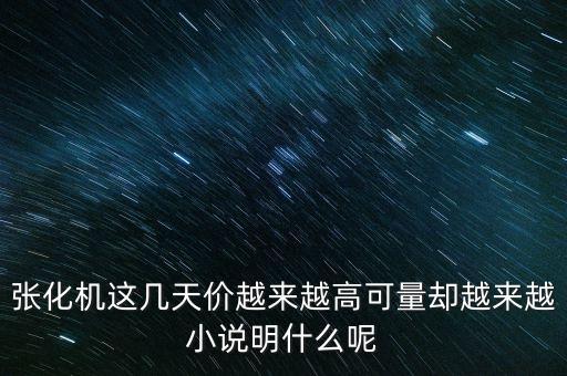 張化機(jī)為什么改名，張化機(jī)這幾天價(jià)越來越高可量卻越來越小說明什么呢