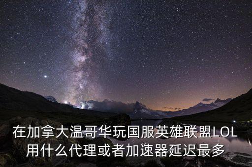 在加拿大溫哥華玩國(guó)服英雄聯(lián)盟LOL用什么代理或者加速器延遲最多