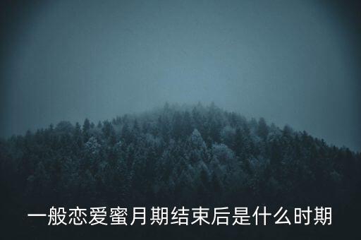 高潮之后的階段叫什么，一般戀愛蜜月期結束后是什么時期