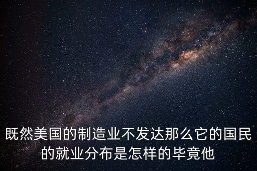 既然美國(guó)的制造業(yè)不發(fā)達(dá)那么它的國(guó)民的就業(yè)分布是怎樣的畢竟他