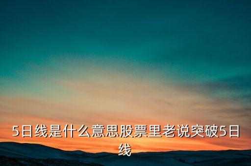 什么叫突破5日均線，5日線是什么意思股票里老說突破5日線