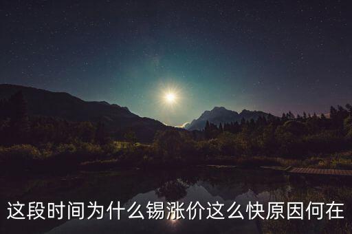 錫什么時(shí)候漲，這段時(shí)間為什么錫漲價(jià)這么快原因何在