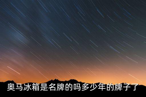 奧馬是什么牌子，奧馬冰箱是那個上市公司的