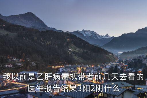 三陽兩陰是什么，我以前是乙肝病毒攜帶者前幾天去看的醫(yī)生報告結果3陽2陰什么