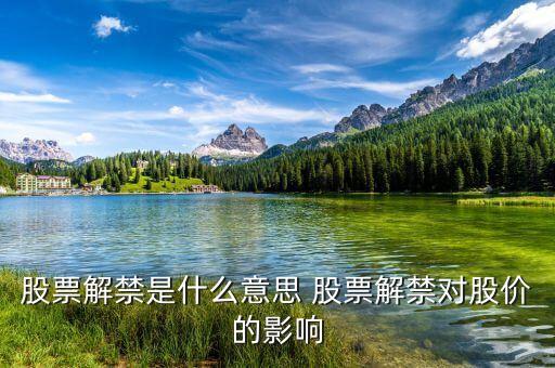 股票解禁是什么意思 股票解禁對(duì)股價(jià)的影響