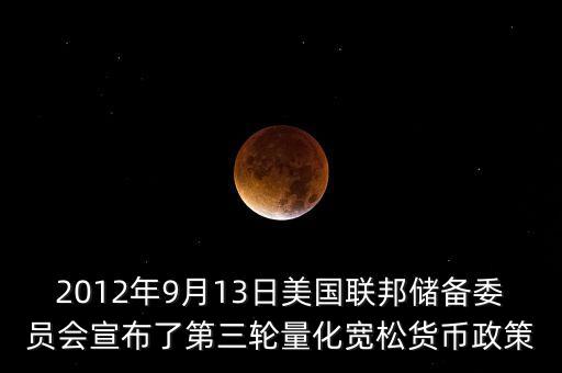 2012年9月13日美國聯(lián)邦儲備委員會宣布了第三輪量化寬松貨幣政策