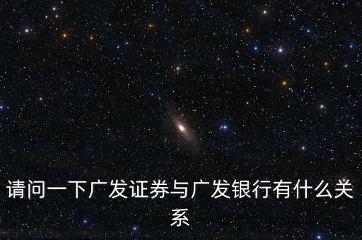請問一下廣發(fā)證券與廣發(fā)銀行有什么關(guān)系