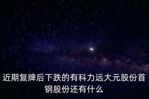 大元股份什么時候復牌，近期復牌后下跌的有科力遠大元股份首鋼股份還有什么
