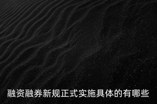 融券新政是什么，融資融券新規(guī)正式實(shí)施具體的有哪些