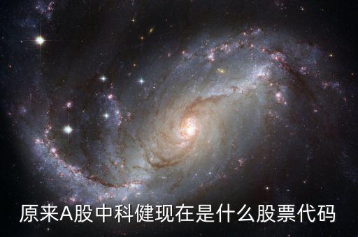 原來(lái)A股中科健現(xiàn)在是什么股票代碼
