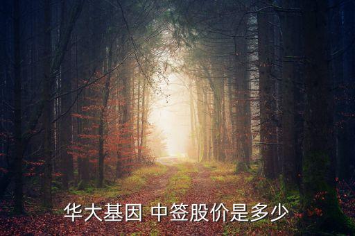華大基因 中簽股價(jià)是多少