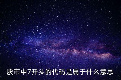 股市中7開(kāi)頭的代碼是屬于什么意思