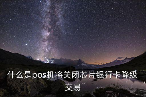 什么是pos機(jī)將關(guān)閉芯片銀行卡降級交易