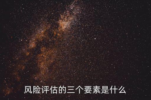 風(fēng)險(xiǎn)評(píng)估的三個(gè)要素是什么