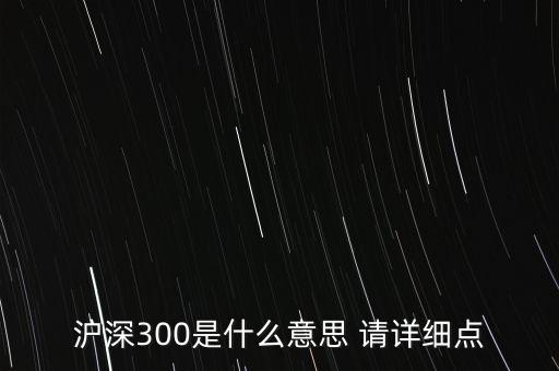 滬深300是什么意思 請?jiān)敿?xì)點(diǎn)