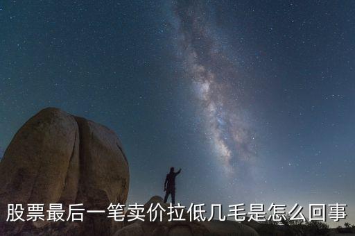 股票最后1手突然收低是為什么，為什么有時候股票的最后一筆交易會顯示0手