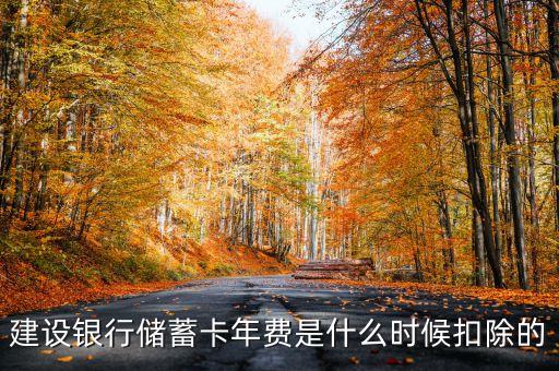 建行銀行卡年費(fèi)什么時(shí)候扣，建設(shè)銀行儲(chǔ)蓄卡年費(fèi)是什么時(shí)候扣除的