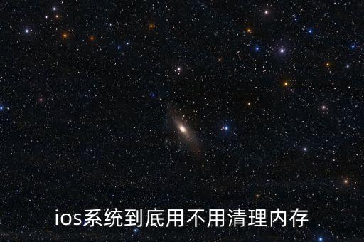 蘋果為什么不用清理內(nèi)存，ios系統(tǒng)到底用不用清理內(nèi)存