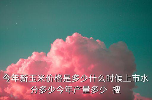新玉米什么時候上市，今年新玉米什么時候上市呢